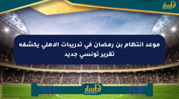 موعد انتظام بن رمضان في تدريبات الأهلي يكشفه تقرير تونسي جديد